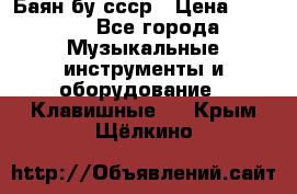 Баян бу ссср › Цена ­ 3 000 - Все города Музыкальные инструменты и оборудование » Клавишные   . Крым,Щёлкино